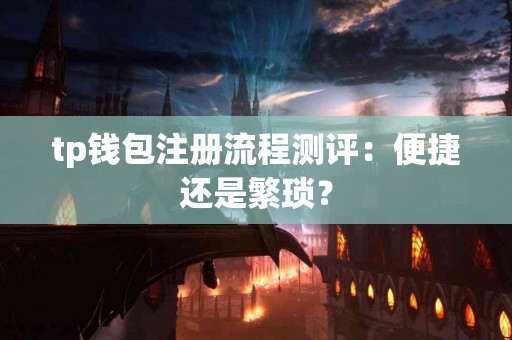 tp钱包注册流程测评：便捷还是繁琐？