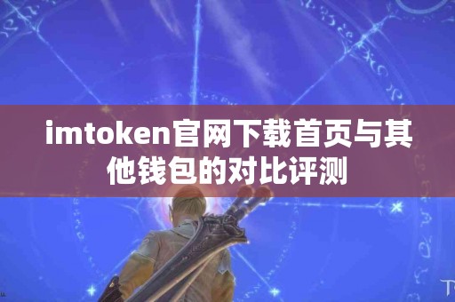 imtoken官网下载首页与其他钱包的对比评测