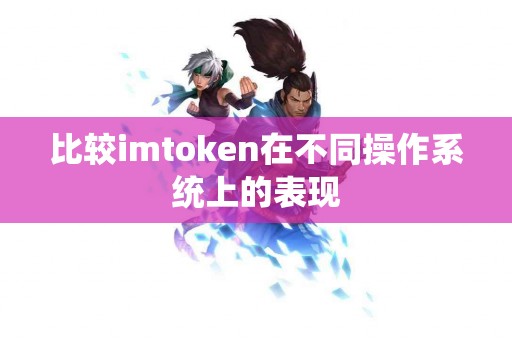 比较imtoken在不同操作系统上的表现