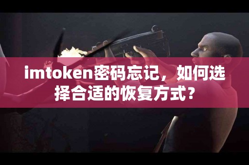 imtoken密码忘记，如何选择合适的恢复方式？