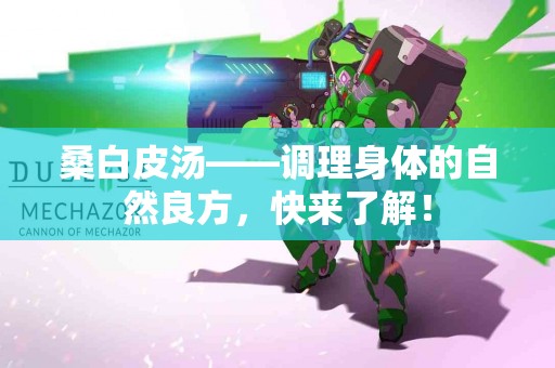 桑白皮汤——调理身体的自然良方，快来了解！