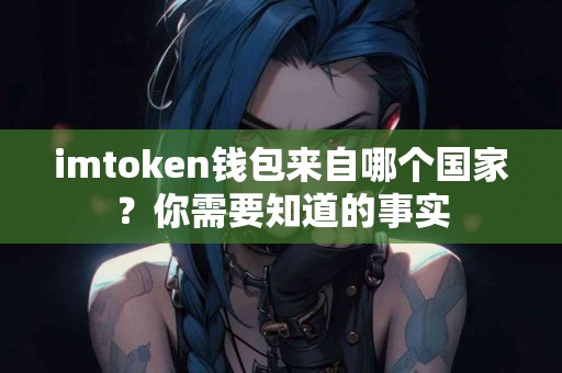 imtoken钱包来自哪个国家？你需要知道的事实
