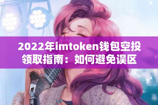 2022年imtoken钱包空投领取指南：如何避免误区