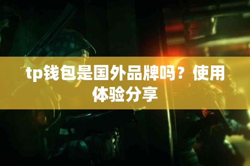 tp钱包是国外品牌吗？使用体验分享