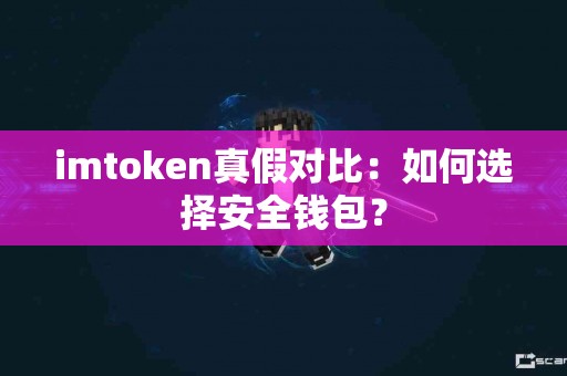 imtoken真假对比：如何选择安全钱包？