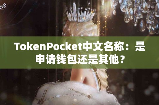 TokenPocket中文名称：是申请钱包还是其他？