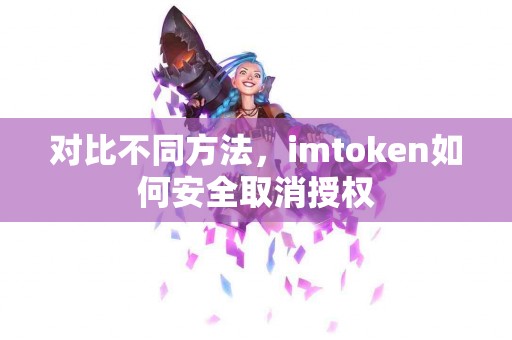对比不同方法，imtoken如何安全取消授权