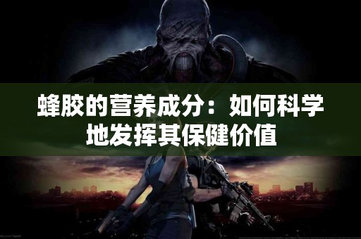 蜂胶的营养成分：如何科学地发挥其保健价值