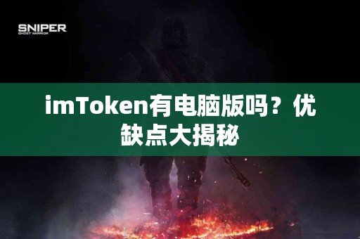 imToken有电脑版吗？优缺点大揭秘