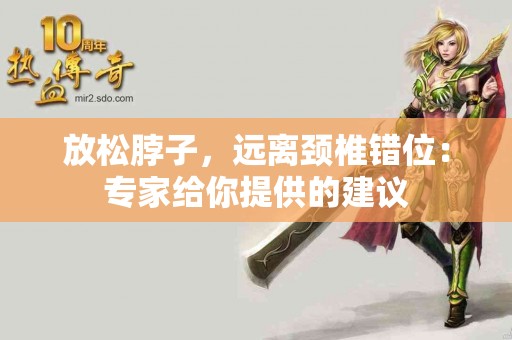 放松脖子，远离颈椎错位：专家给你提供的建议