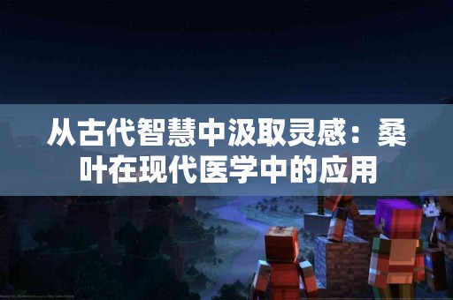 从古代智慧中汲取灵感：桑叶在现代医学中的应用