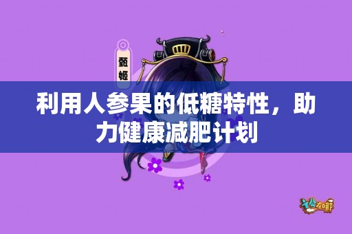 利用人参果的低糖特性，助力健康减肥计划