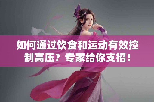 如何通过饮食和运动有效控制高压？专家给你支招！