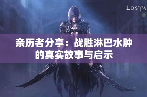 亲历者分享：战胜淋巴水肿的真实故事与启示