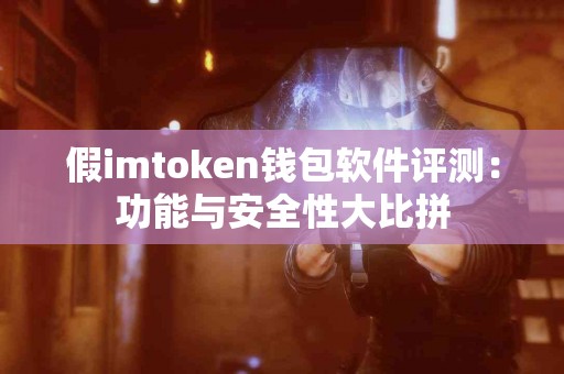 假imtoken钱包软件评测：功能与安全性大比拼