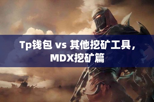Tp钱包 vs 其他挖矿工具，MDX挖矿篇