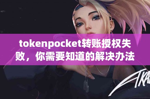 tokenpocket转账授权失败，你需要知道的解决办法
