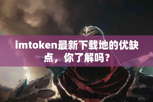 imtoken最新下载地的优缺点，你了解吗？