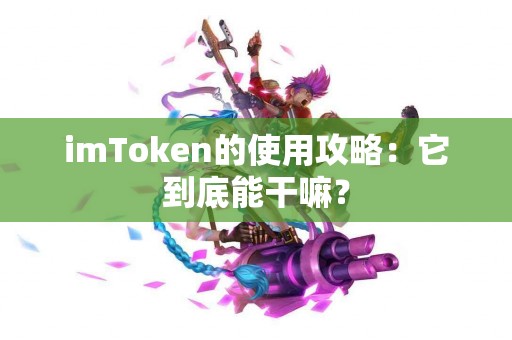 imToken的使用攻略：它到底能干嘛？