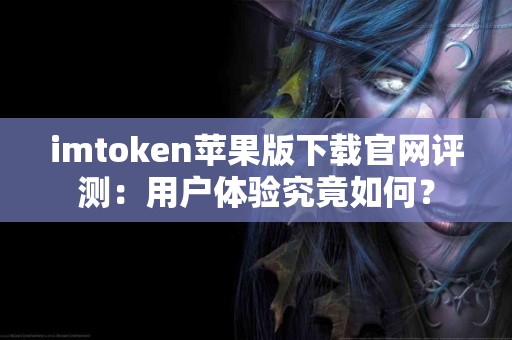 imtoken苹果版下载官网评测：用户体验究竟如何？