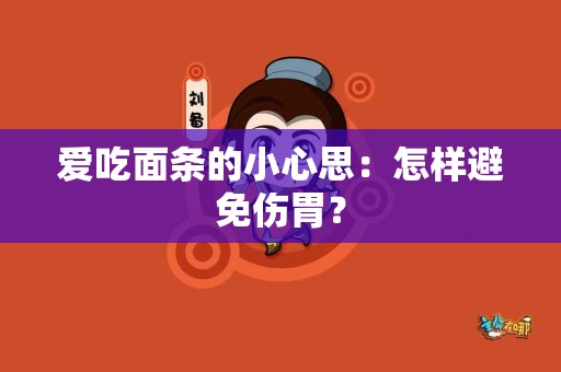 爱吃面条的小心思：怎样避免伤胃？