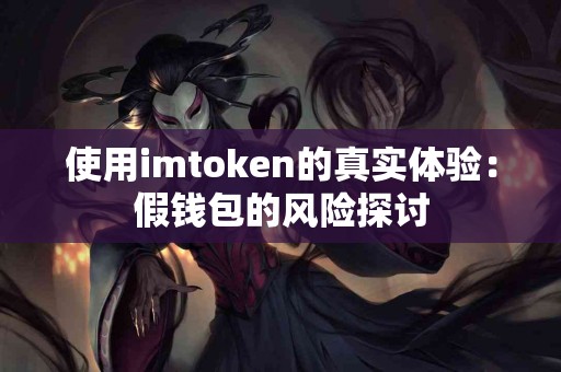 使用imtoken的真实体验：假钱包的风险探讨