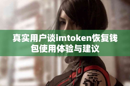 真实用户谈imtoken恢复钱包使用体验与建议