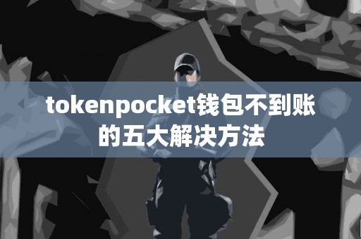 tokenpocket钱包不到账的五大解决方法