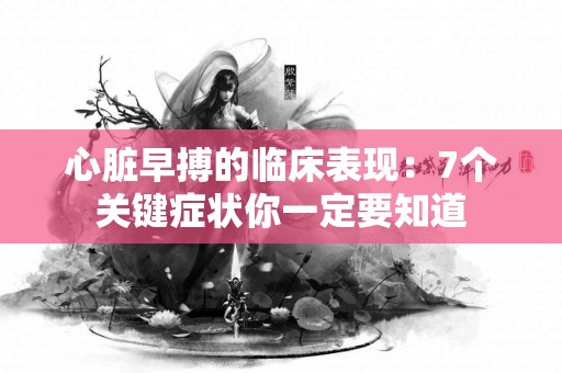 心脏早搏的临床表现：7个关键症状你一定要知道