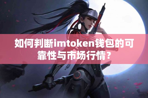 如何判断imtoken钱包的可靠性与市场行情？