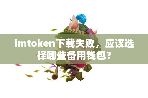 imtoken下载失败，应该选择哪些备用钱包？
