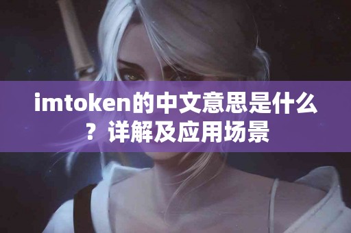 imtoken的中文意思是什么？详解及应用场景