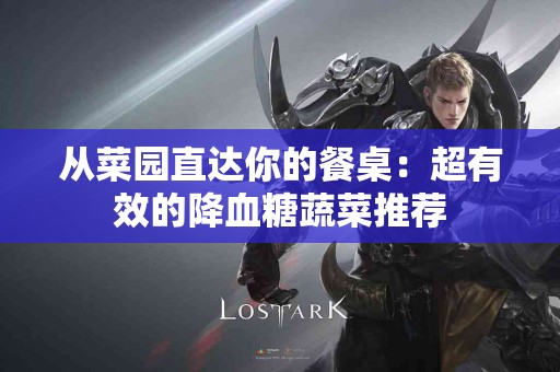 从菜园直达你的餐桌：超有效的降血糖蔬菜推荐