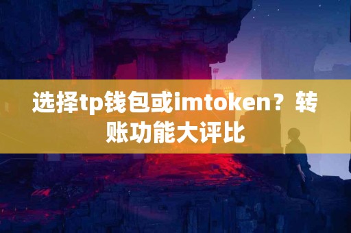选择tp钱包或imtoken？转账功能大评比