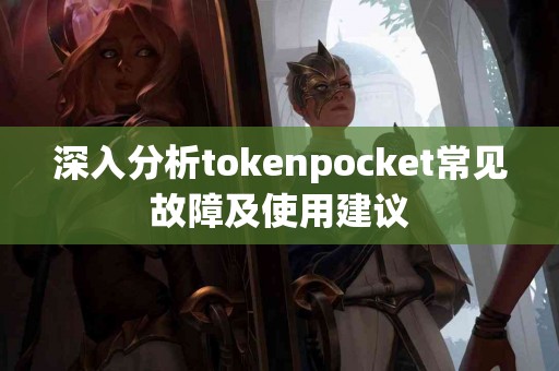 深入分析tokenpocket常见故障及使用建议