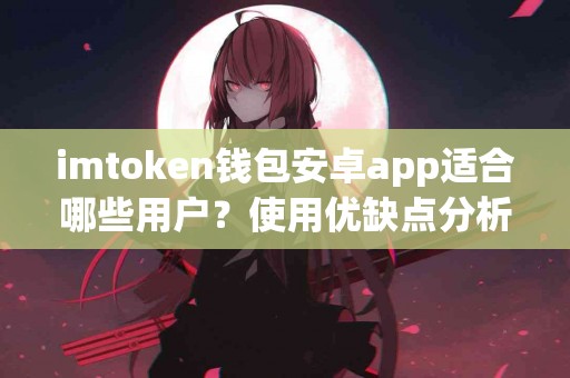 imtoken钱包安卓app适合哪些用户？使用优缺点分析