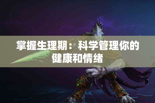 掌握生理期：科学管理你的健康和情绪