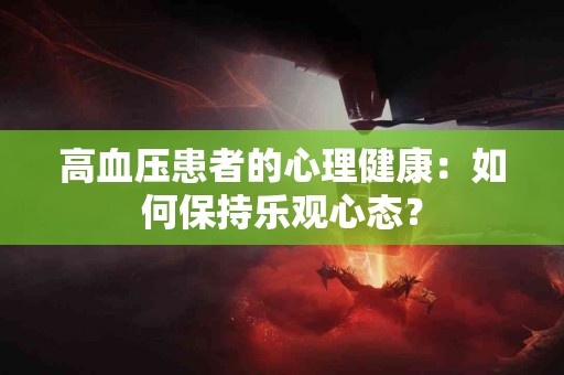 高血压患者的心理健康：如何保持乐观心态？