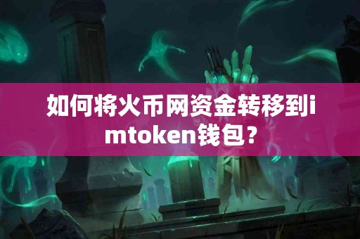如何将火币网资金转移到imtoken钱包？