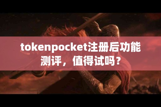 tokenpocket注册后功能测评，值得试吗？