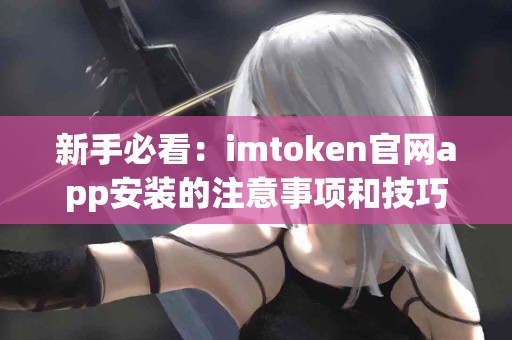 新手必看：imtoken官网app安装的注意事项和技巧