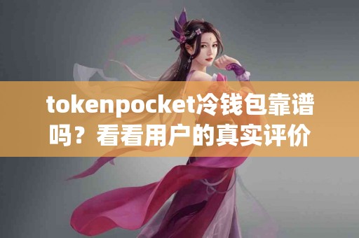 tokenpocket冷钱包靠谱吗？看看用户的真实评价