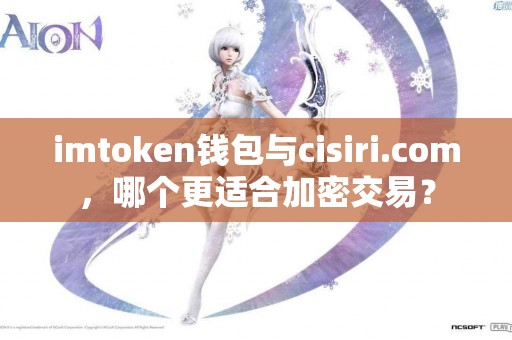 imtoken钱包与cisiri.com，哪个更适合加密交易？