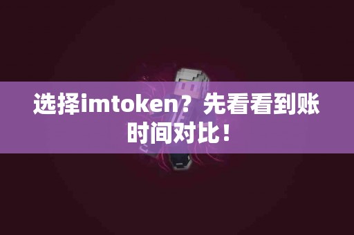 选择imtoken？先看看到账时间对比！