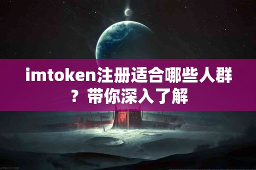 imtoken注册适合哪些人群？带你深入了解