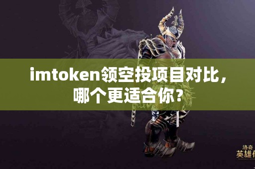 imtoken领空投项目对比，哪个更适合你？