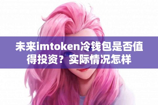 未来imtoken冷钱包是否值得投资？实际情况怎样