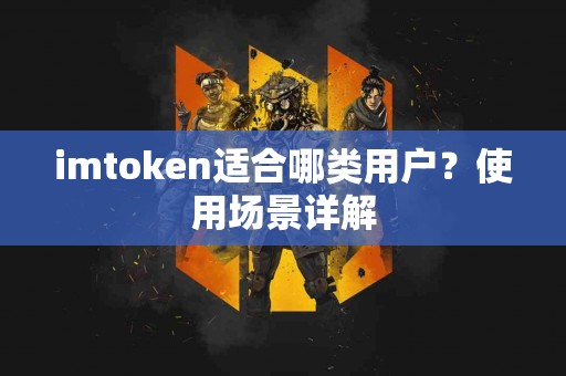 imtoken适合哪类用户？使用场景详解