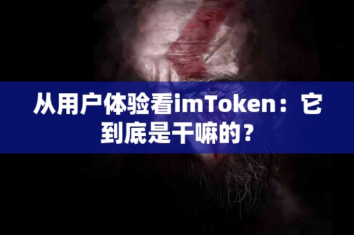 从用户体验看imToken：它到底是干嘛的？