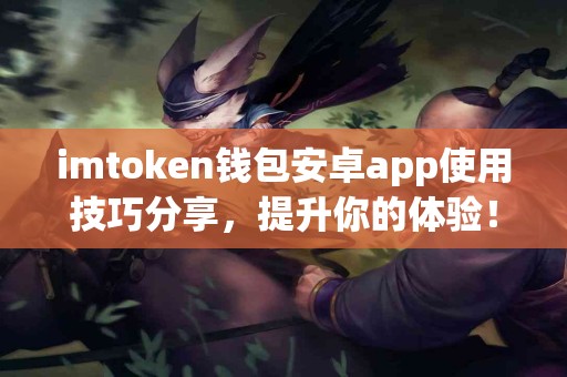 imtoken钱包安卓app使用技巧分享，提升你的体验！